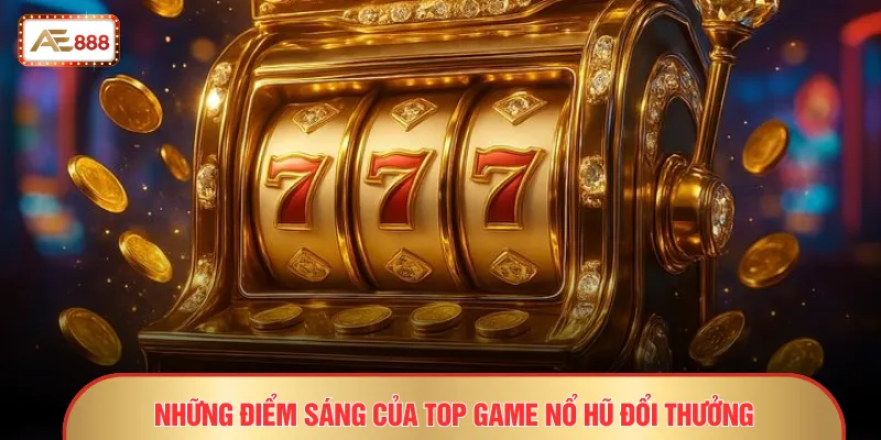 Top Game Nổ Hũ Đổi Thưởng AE888 - Siêu Phẩm Jackpot Đỉnh Cao 2 Những điểm sáng của top game nổ hũ đổi thưởng