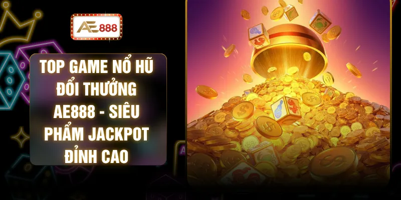 Top Game Nổ Hũ Đổi Thưởng AE888 - Siêu Phẩm Jackpot Đỉnh Cao 1 Top Game Nổ Hũ Đổi Thưởng AE888 - Siêu Phẩm Jackpot Đỉnh Cao