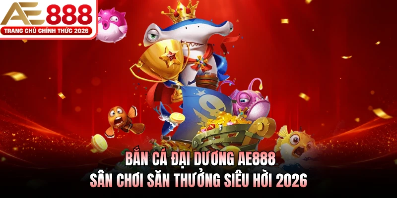 Bắn Cá Đại Dương AE888 - Sân Chơi Săn Thưởng Siêu Hời 2026 1 Bắn Cá Đại Dương AE888 - Sân Chơi Săn Thưởng Siêu Hời 2026