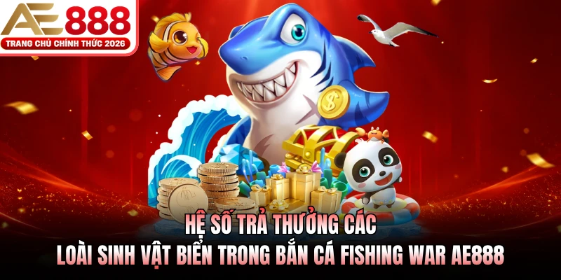 Bắn Cá Fishing War AE888 - Đấu Trường Săn Cá Đỉnh Cao 2026 3 Hệ số trả thưởng các loài sinh vật biển trong bắn cá Fishing War AE888