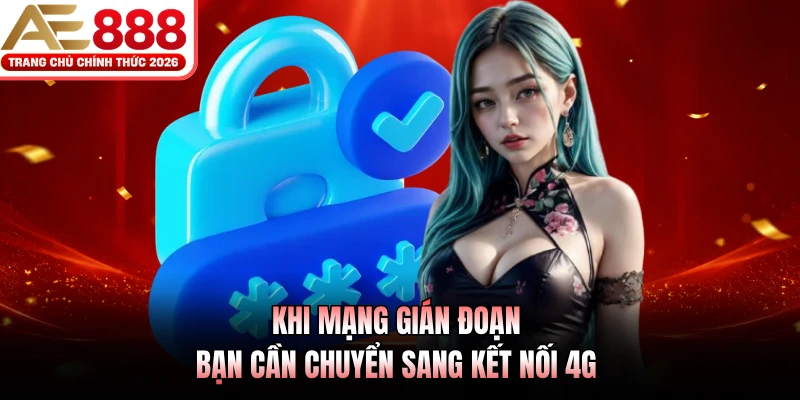 Đăng Nhập AE888 - Quy Trình Truy Cập Hệ Thống Chỉ 3 Bước 4 Khi mạng gián đoạn bạn cần chuyển sang kết nối 4G