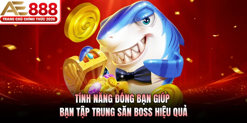 Bắn Cá Đại Dương AE888 - Sân Chơi Săn Thưởng Siêu Hời 2026 3 Tính năng đóng bạn giúp bạn tập trung săn boss hiệu quả